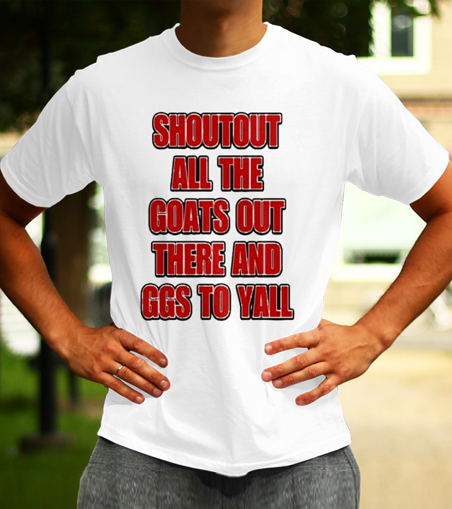 SHOUTOUT ALL THE GOATS OUT THERE AND GGS TO YALL T-Shirt