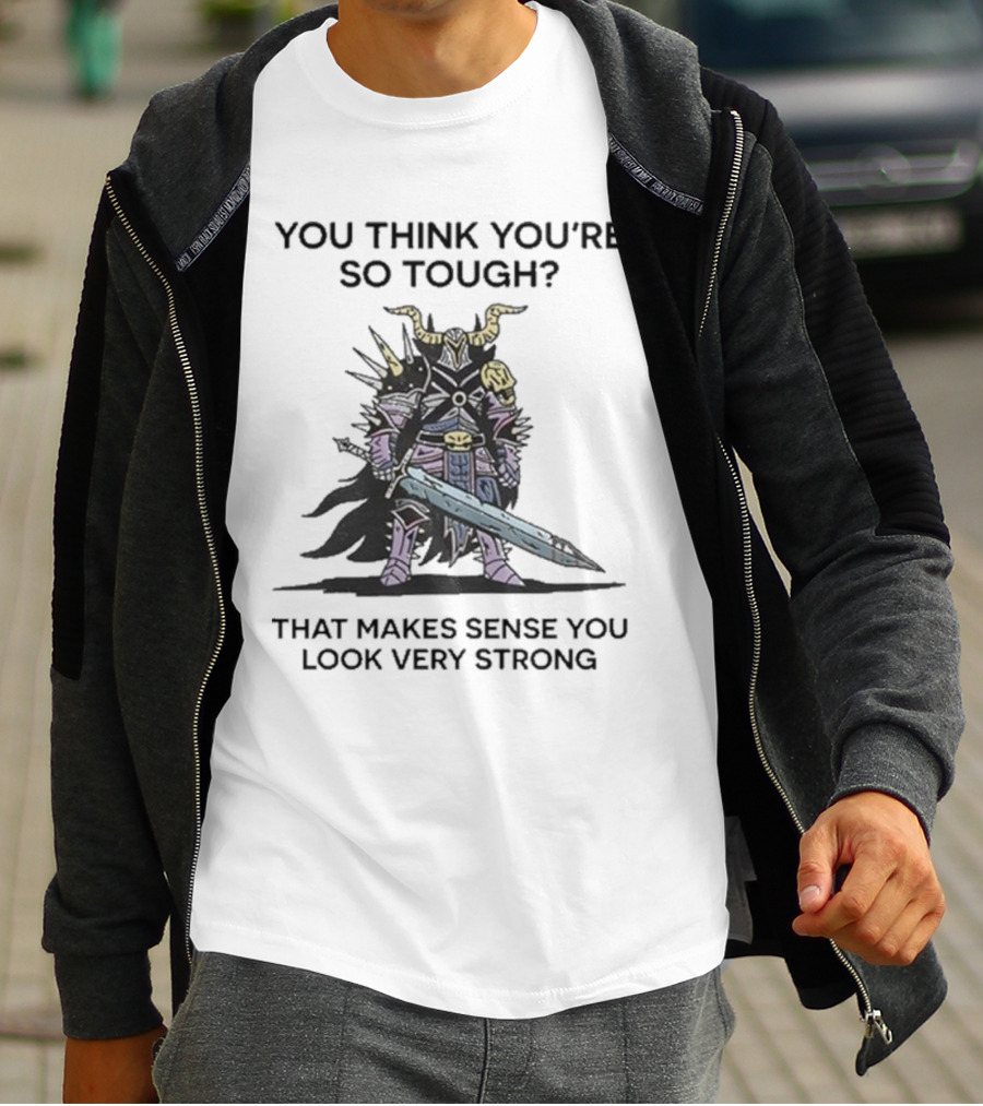 You Think You’re So Tough That Makes Sense You Look Very Strong Warrior Armor T-Shirt