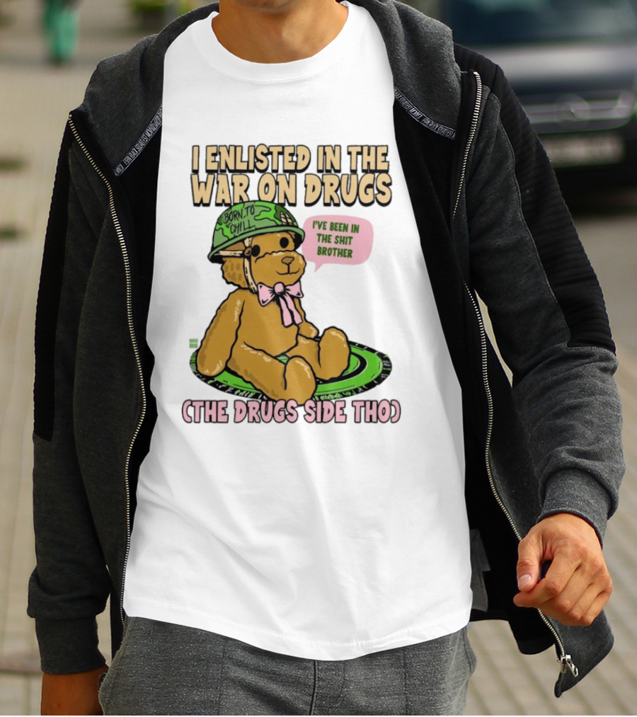 I Enlisted In The War On Drugs Born To Chill Bear The Drugs Side Tho I've Been In The Shit Brother T-Shirt