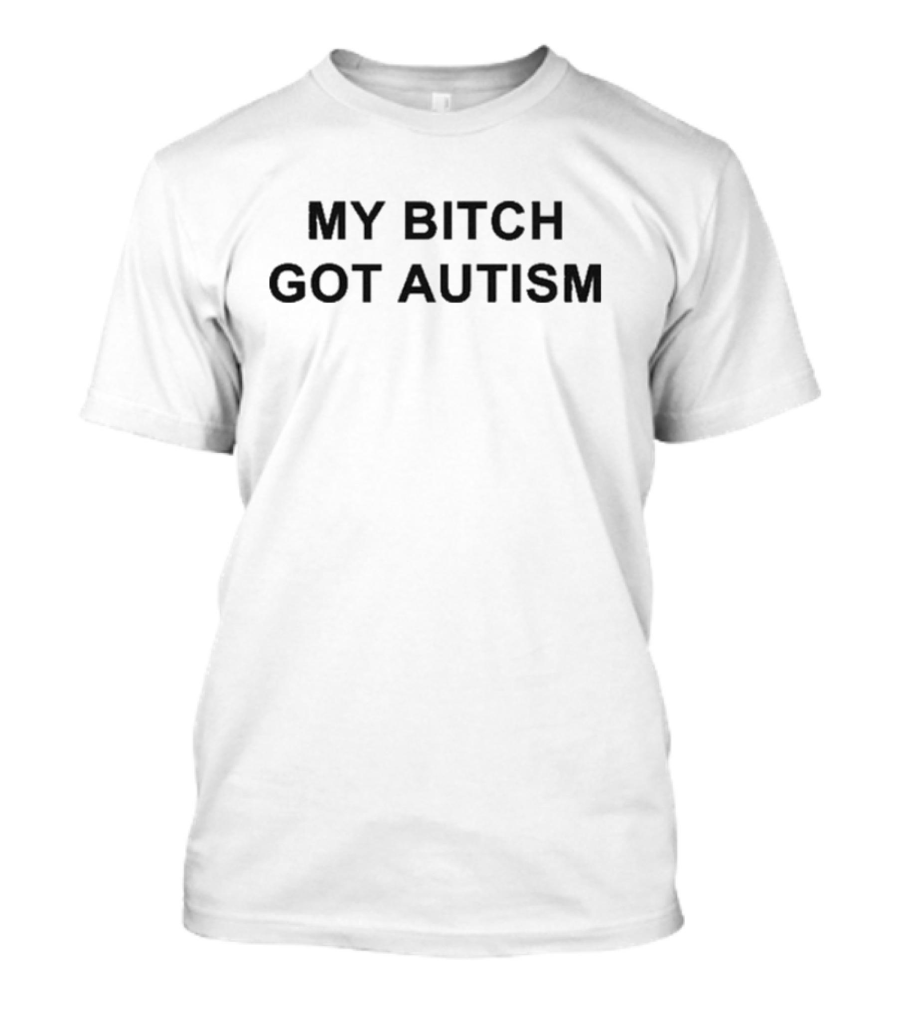 My Bitch Got Autism T-Shirt