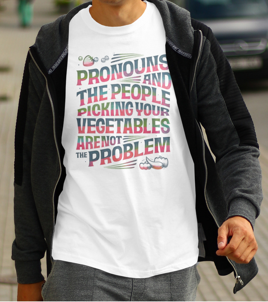 PRONOUNS AND THE PEOPLE PICKING YOUR VEGETABLES ARE NOT THE PROBLEM T-Shirt