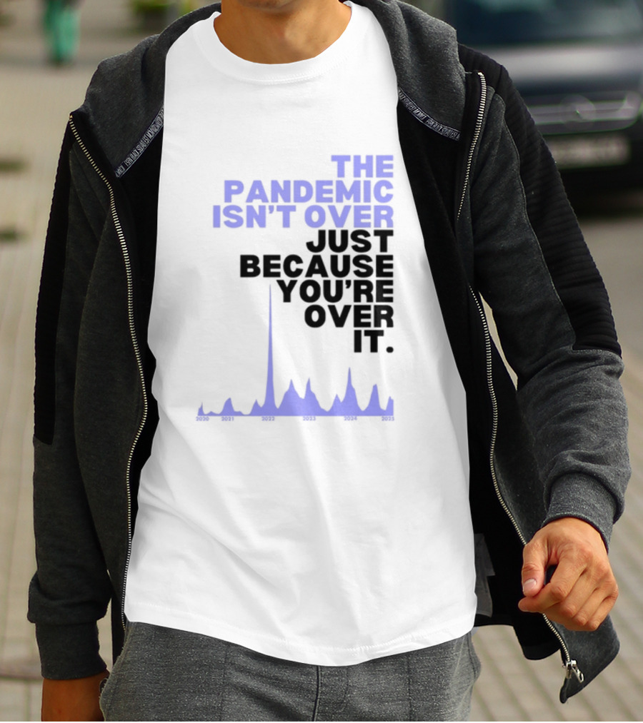 The Pandemic Isn't Over Just Because You're Over It Bold Statement Text With Graph Elements T-Shirt
