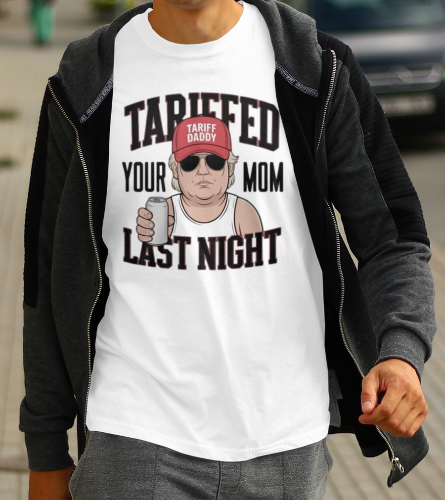 Tarriffed Your Mom Tariff Daddy Last Night T-Shirt
