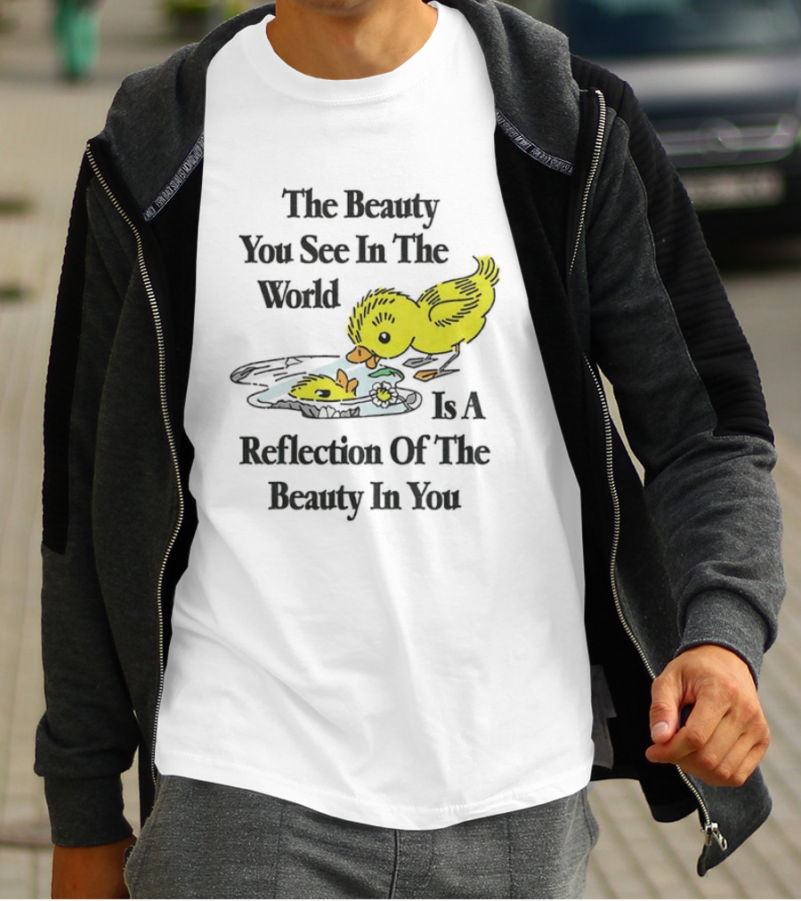 The You See In The World Is A Reflection Of The Beauty In You T-Shirt