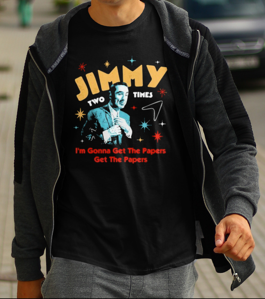 Jimmy Two Times I'm Gonna Get The Papers Get The Papers T-Shirt