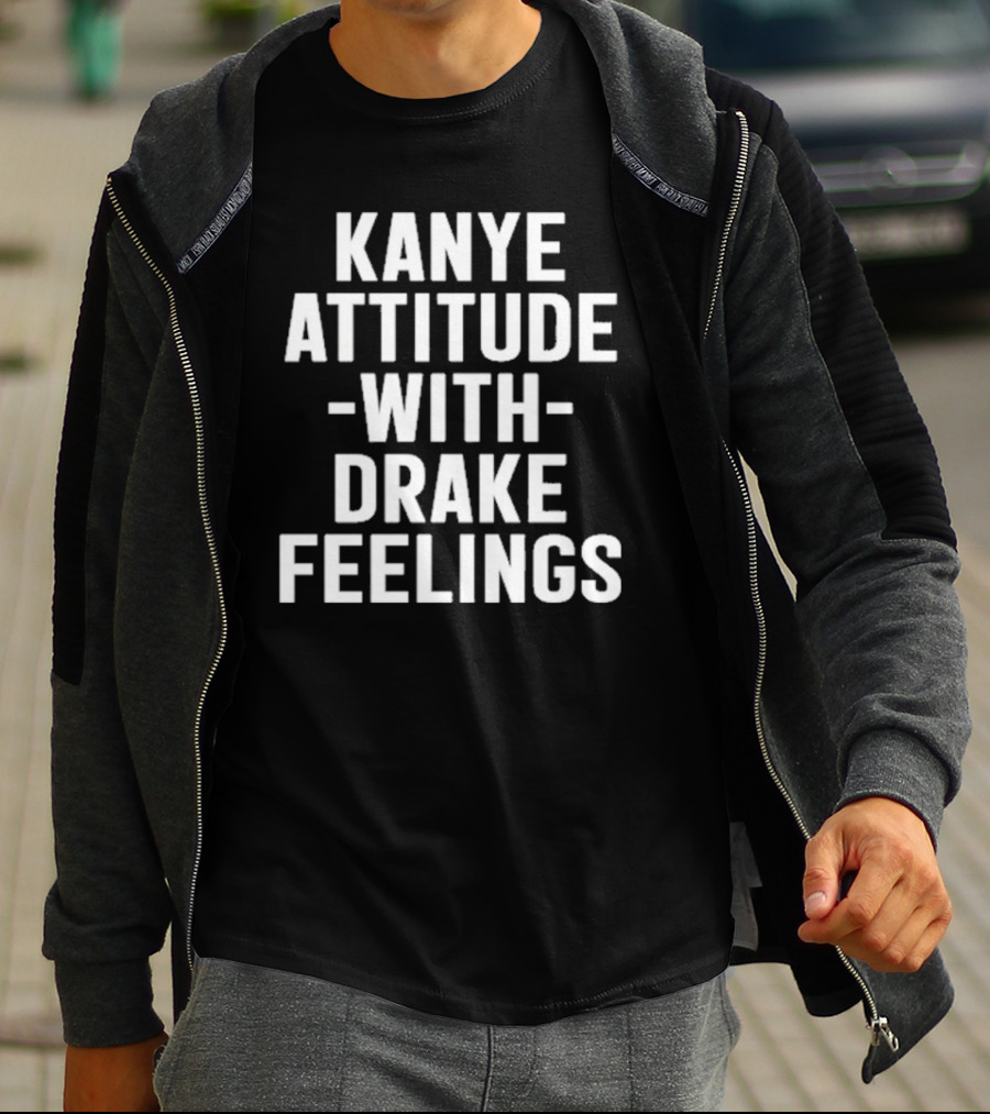 Kanye Attitude With Drake Feelings T-Shirt