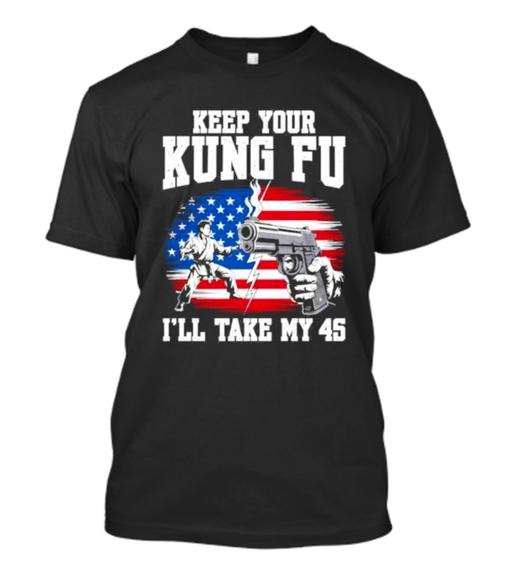 Keep Your Kung Fu I'll Take My 45 American Flag Gun And Martial Arts T-Shirt