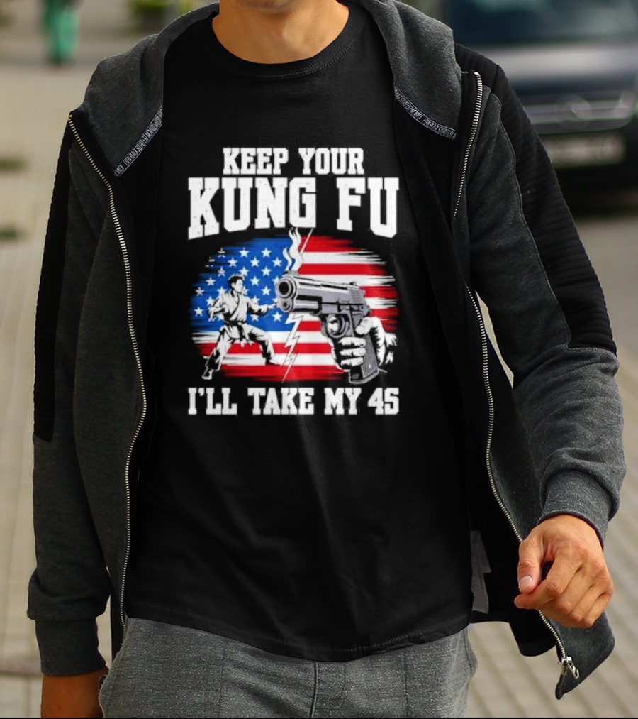 Keep Your Kung Fu I'll Take My 45 American Flag Gun And Martial Arts T-Shirt