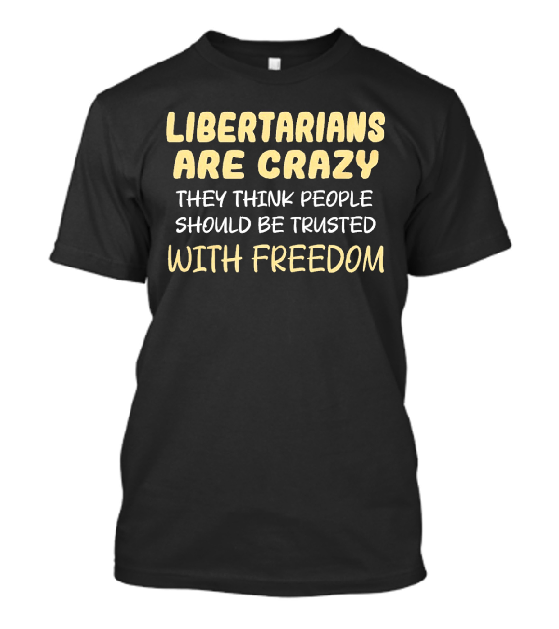 Libertarians Are Crazy They Think People Should Be Trusted With Freedom T-Shirt