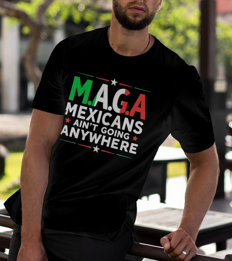 M.A.G.A Mexicans Ain’t Going Anywhere Political Humor T-Shirt