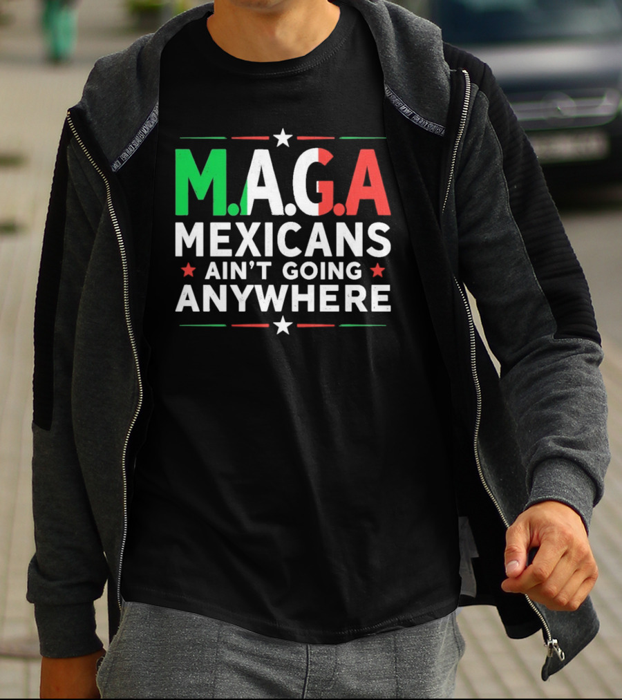 M.A.G.A Mexicans Ain’t Going Anywhere Political Humor T-Shirt