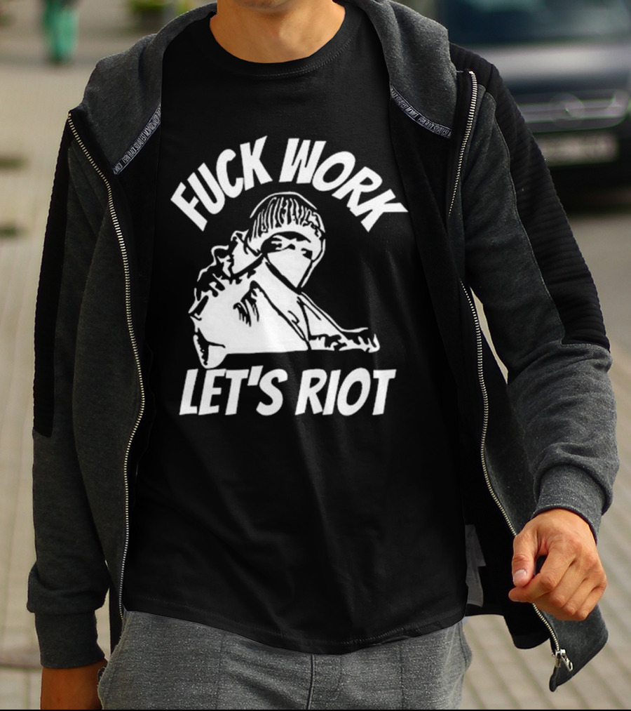 Fuck Work Let’s Riot Hooded Figure And Raised Fist T-Shirt