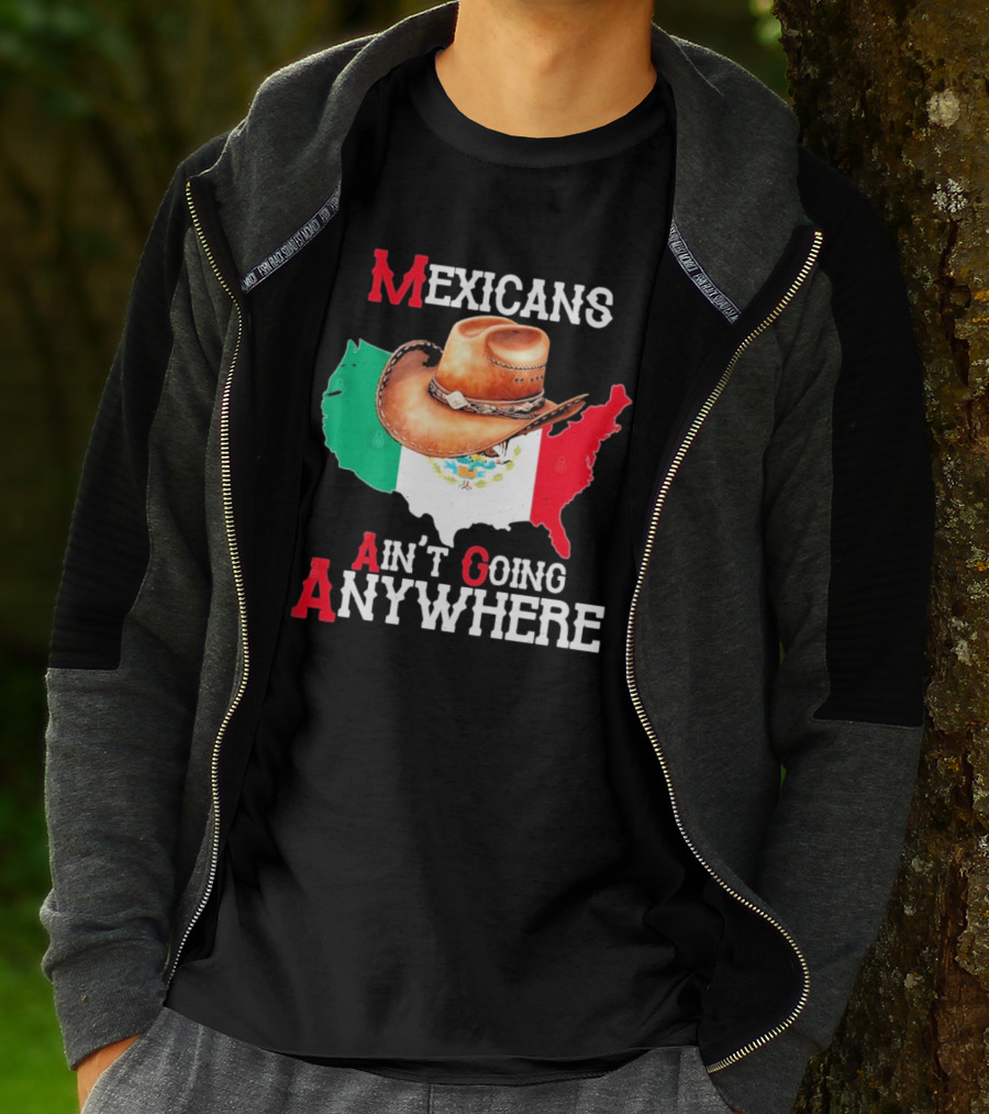 Mexicans Ain't Going Anywhere Map With Cowboy Hat And Flag Design T-Shirt