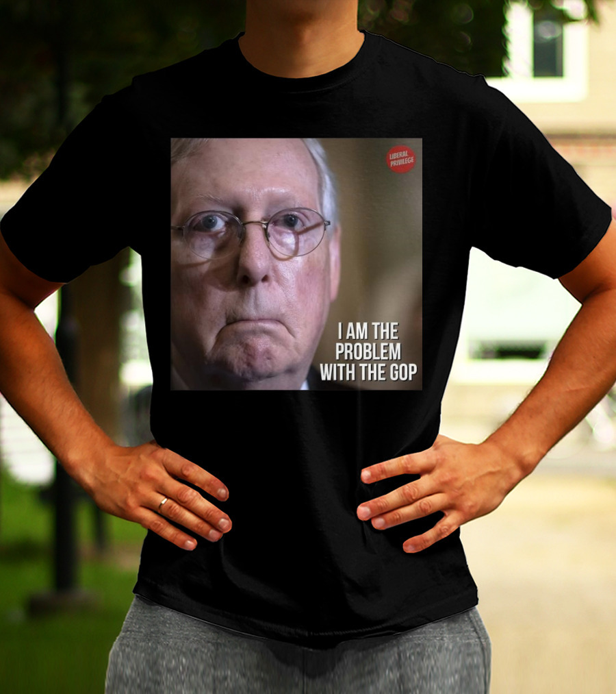 Mitch McConnell Liberal Privilege I Am The Problem With The GOP T-Shirt