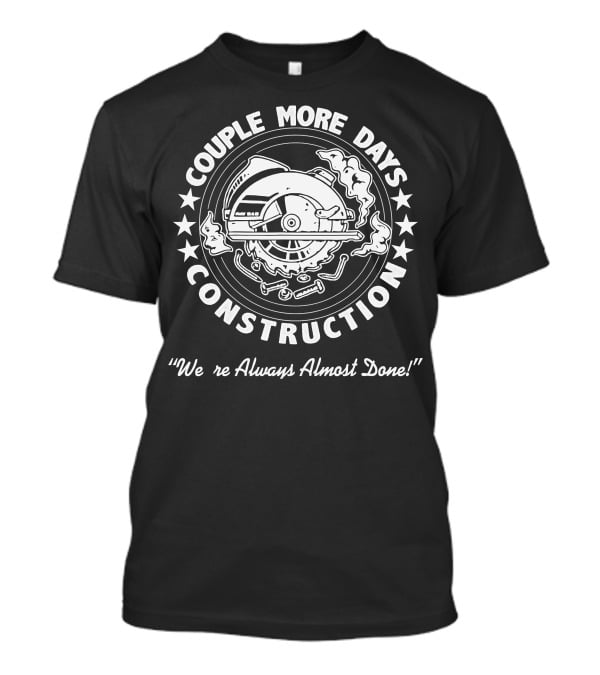 Couple More Days Construction We're Always Almost Done Circular Saw And Tools T-Shirt