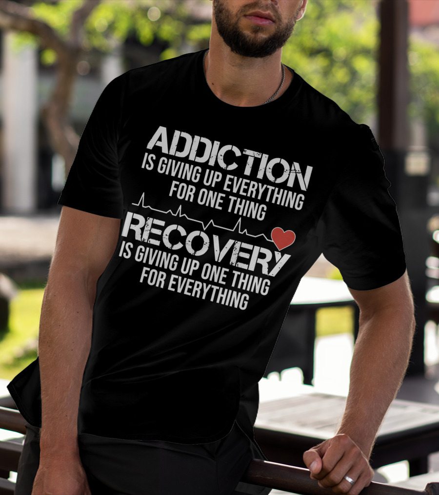 Addiction Is Giving Up Everything For One Thing Recovery Is Giving Up One Thing For Everything Heartbeat AA NA Clean Sober Life T-Shirt