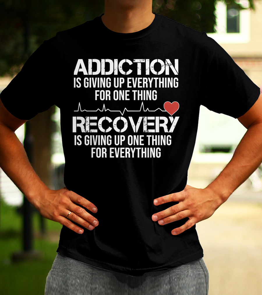 Addiction Is Giving Up Everything For One Thing Recovery Is Giving Up One Thing For Everything Heartbeat AA NA Clean Sober Life T-Shirt