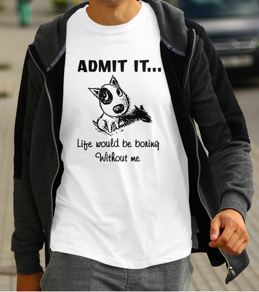 Admit It Life Would Be Boring Without Me With Cartoon Dog T-Shirt