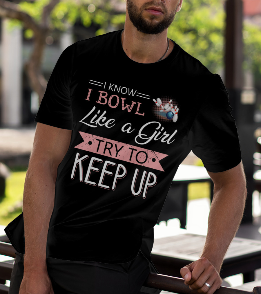 I Know I Bowl Like A Girl Try To Keep Up Bowling Pins And Ball T-Shirt
