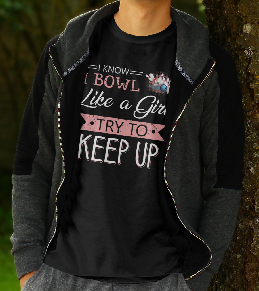 I Know I Bowl Like A Girl Try To Keep Up Bowling Pins And Ball T-Shirt