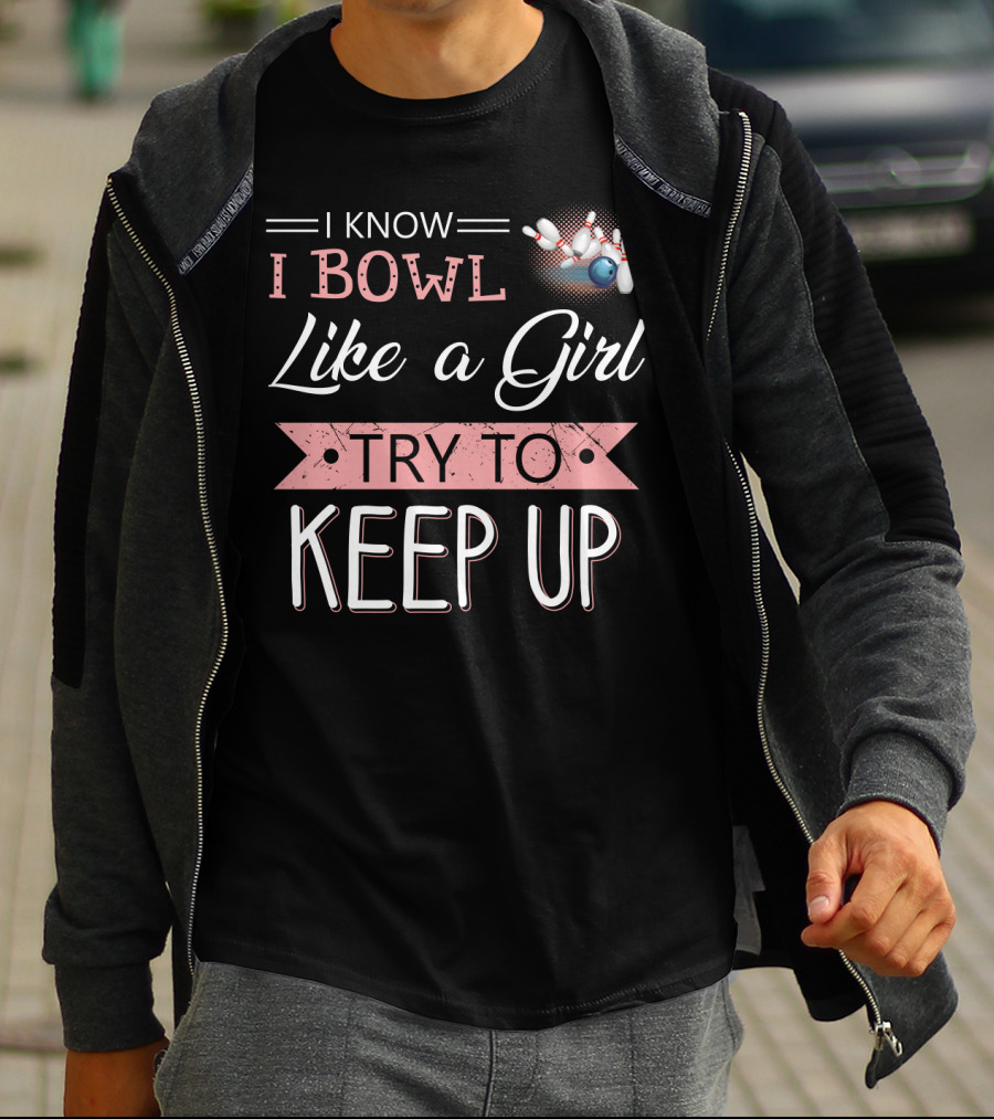 I Know I Bowl Like A Girl Try To Keep Up Bowling Pins And Ball T-Shirt