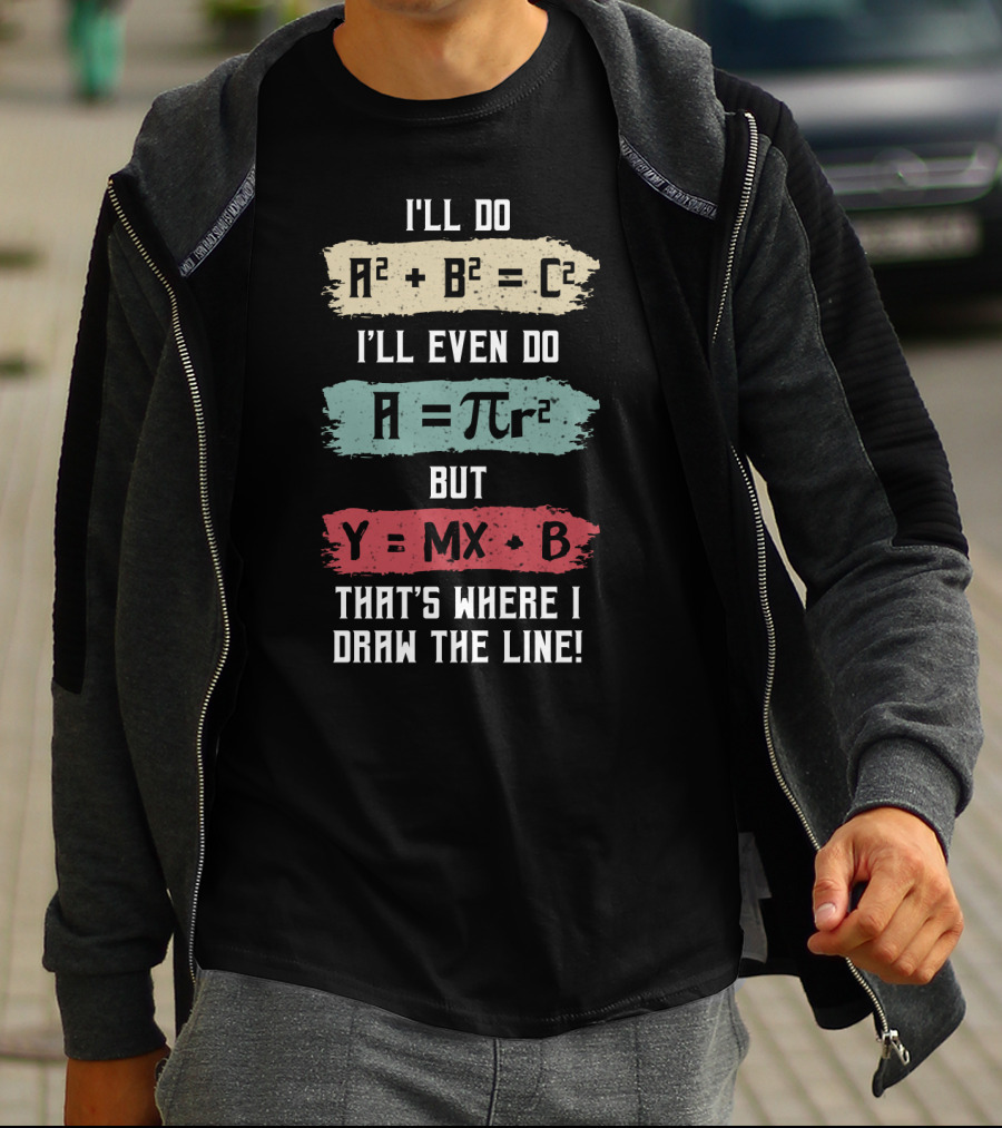 I'll Do A² + B² = C² I'll Even Do A = πr² But Y = MX + B That's Where I Draw The Line T-Shirt