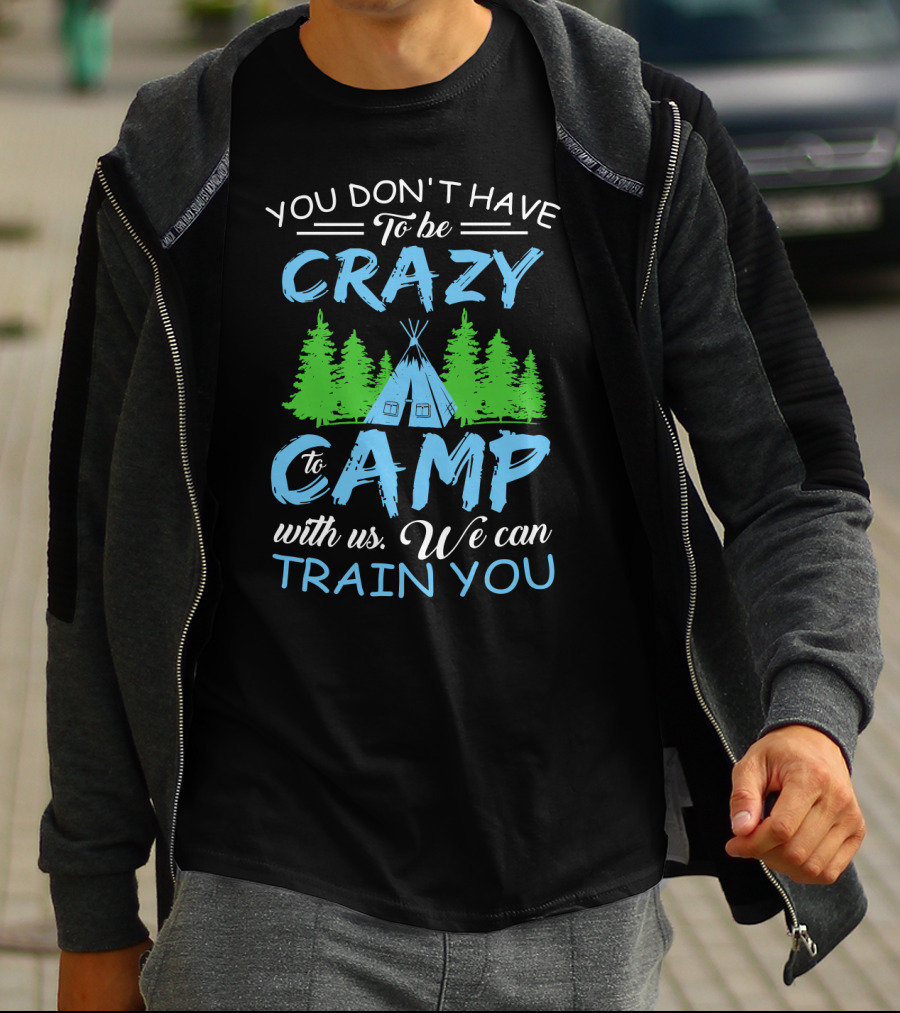 You Don't Have To Be Crazy To Camp With Us We Can Train You T-Shirt