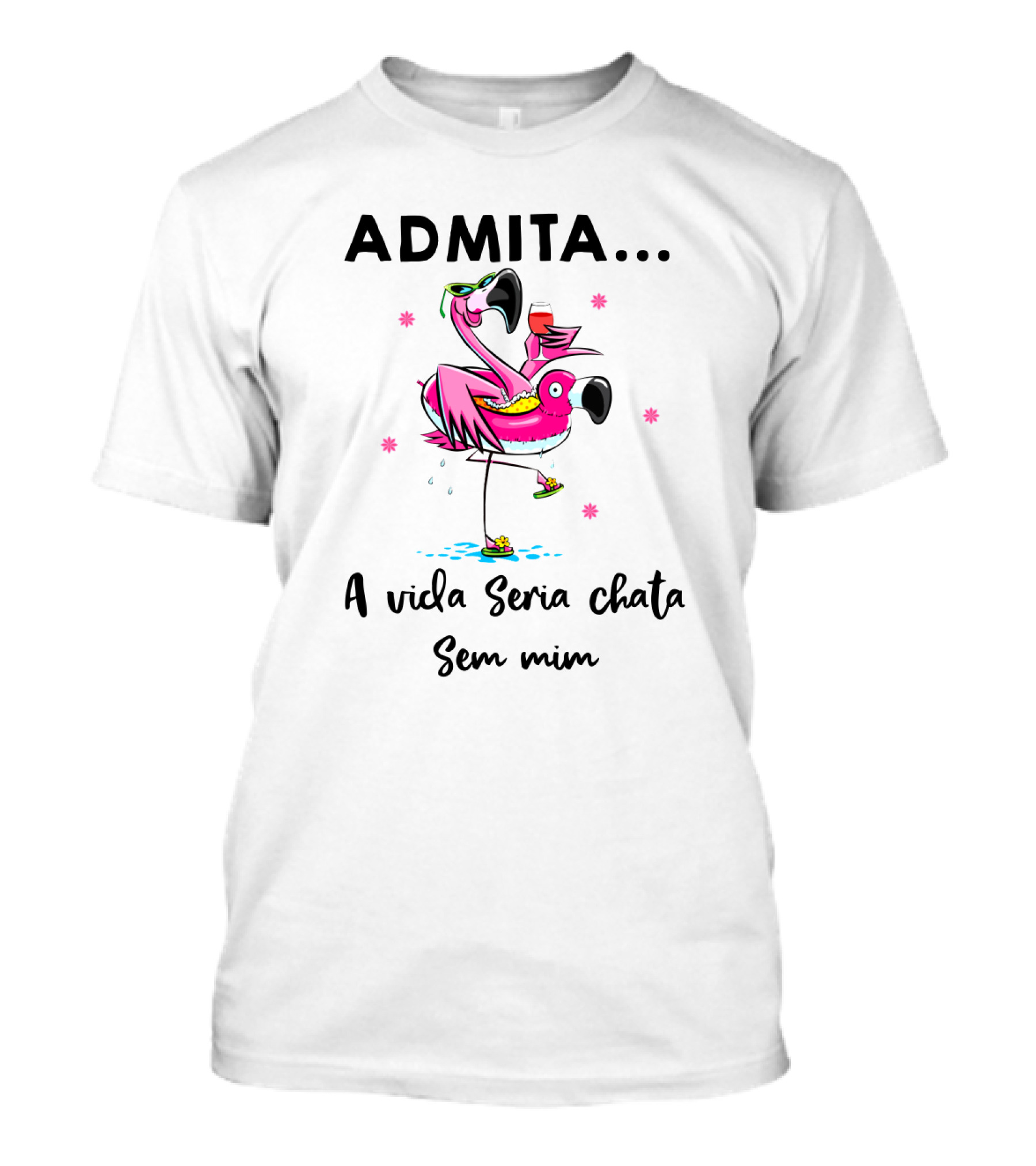 ADMITA A Vida Seria Chata Sem Mim Flamingo Com Copo T-Shirt