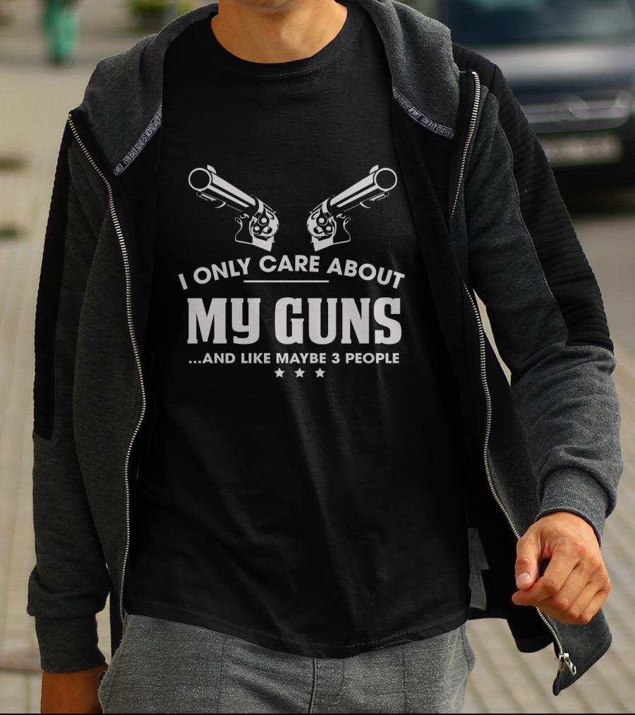 I Only Care About My Guns And Like Maybe 3 People T-Shirt