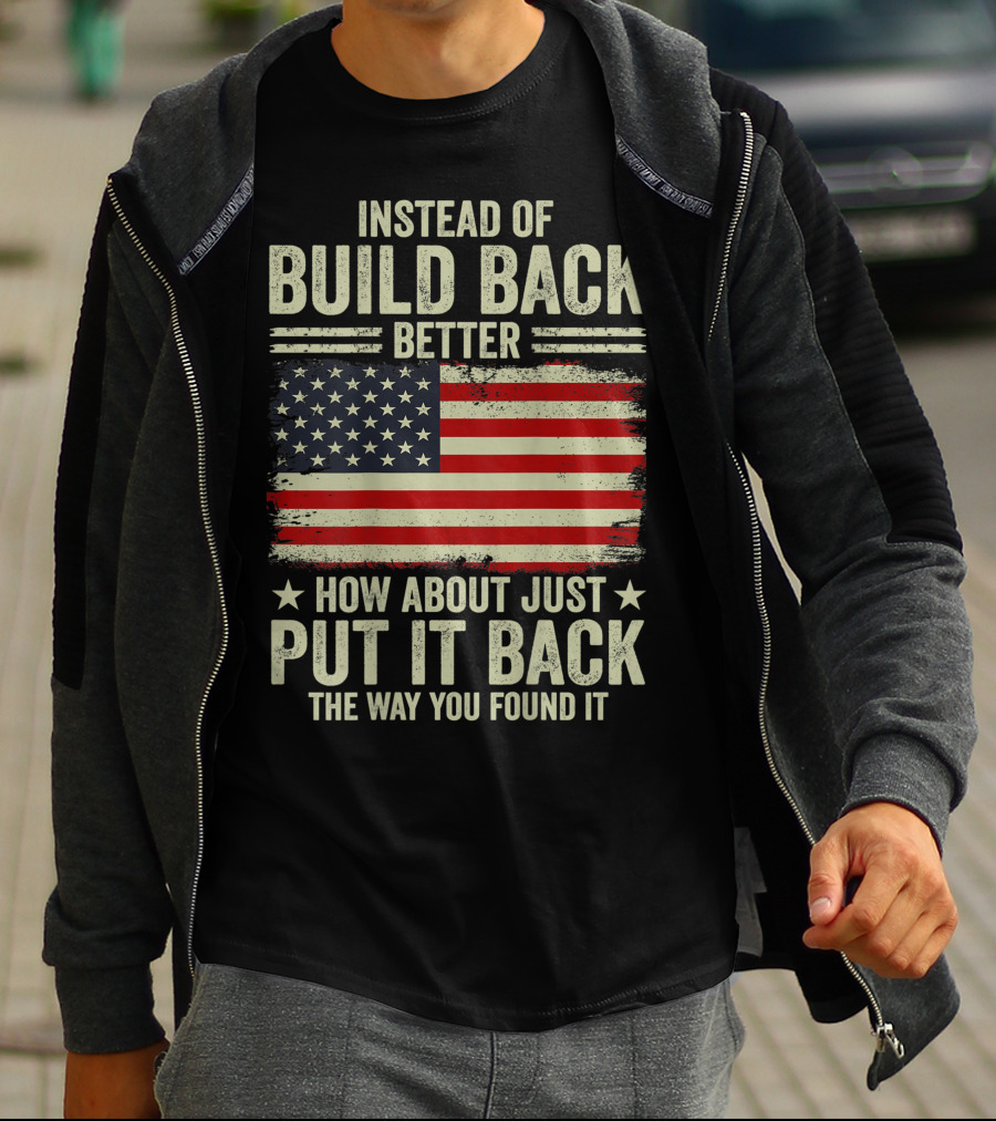 Instead Of Build Back Better How About Just Put It Back The Way You Found It American Flag T-Shirt