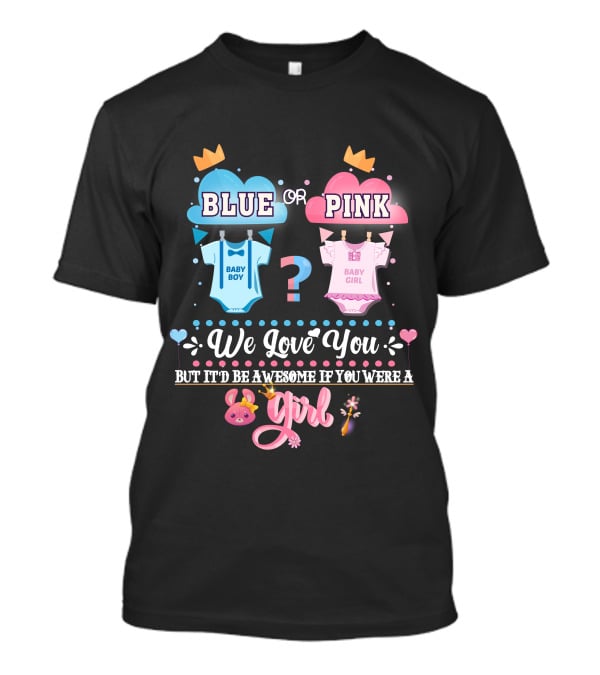 Pink Or Blue Baby Boy Girl Gender Reveal We Love You Be Awesome If You Were Girl T-Shirt