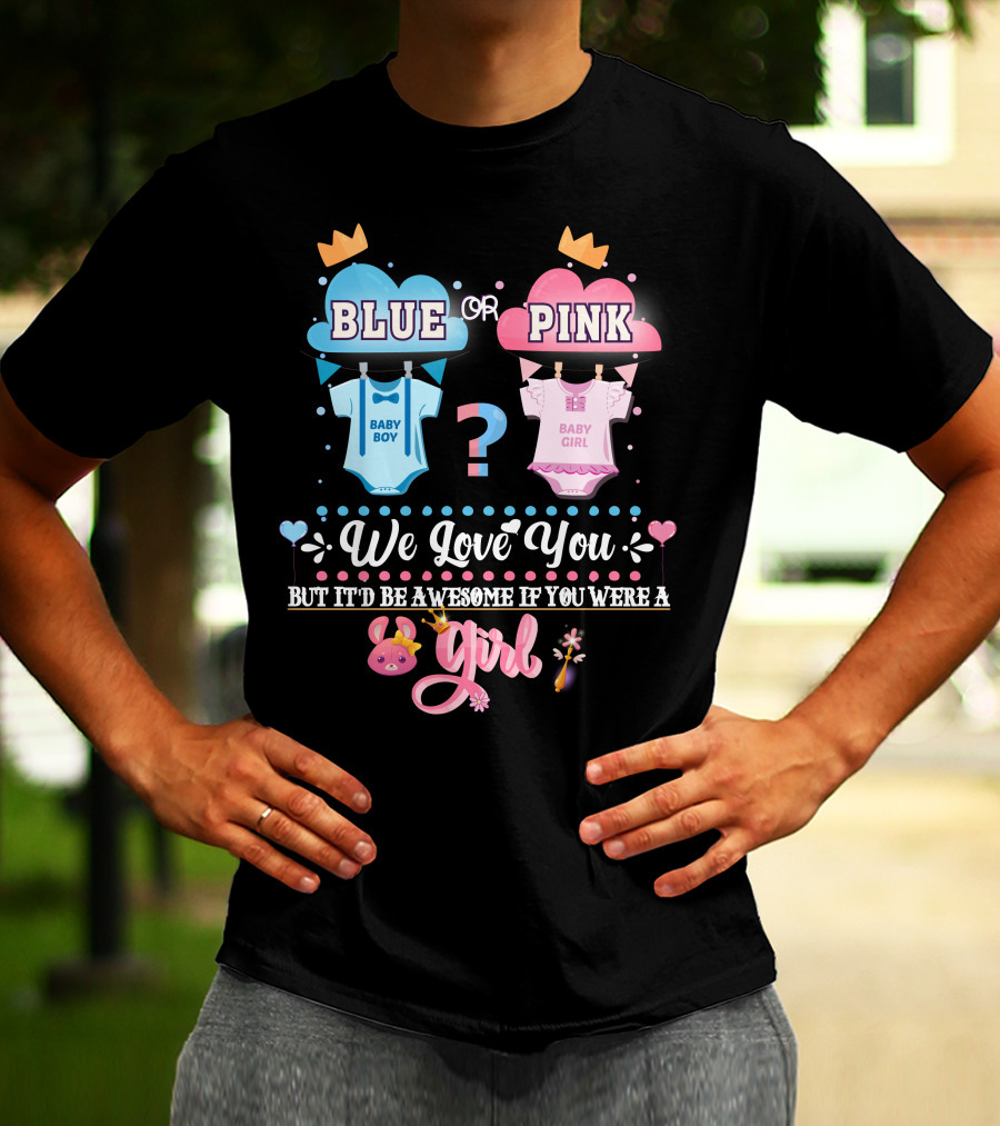 Pink Or Blue Baby Boy Girl Gender Reveal We Love You Be Awesome If You Were Girl T-Shirt