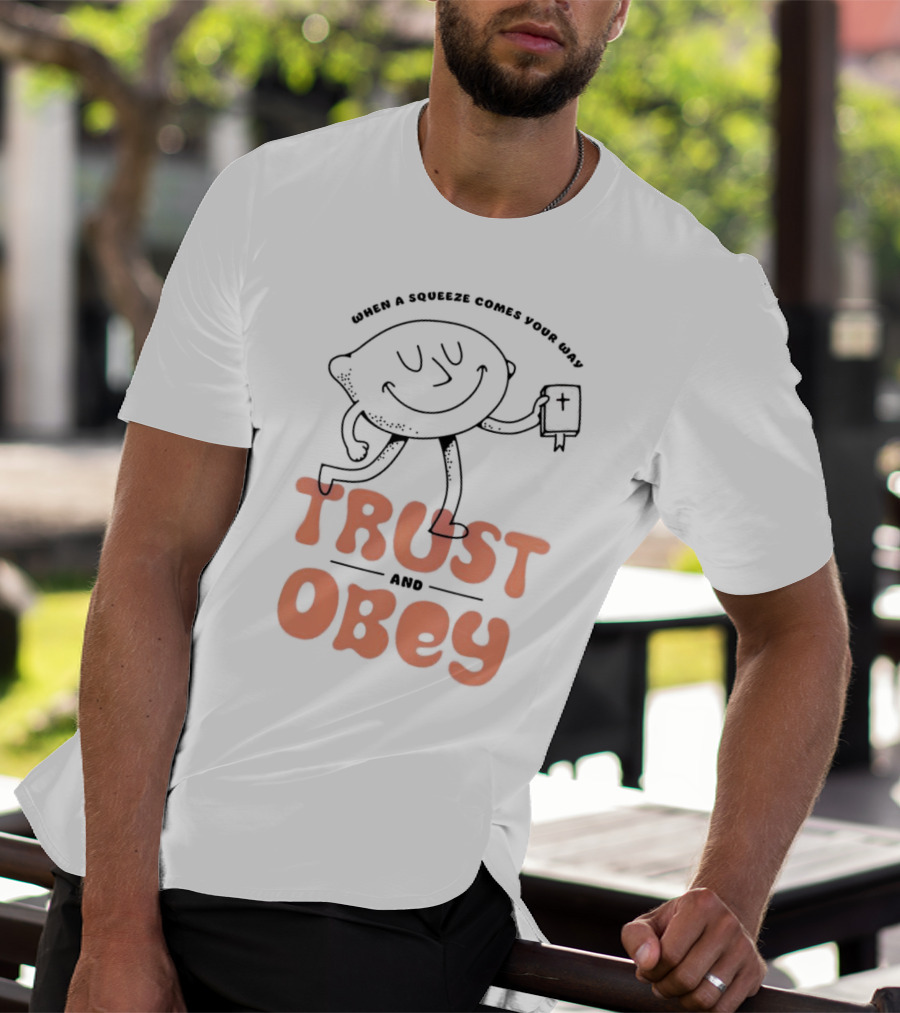 When A Squeeze Comes Your Way Trust And Obey Lemon Character T-Shirt