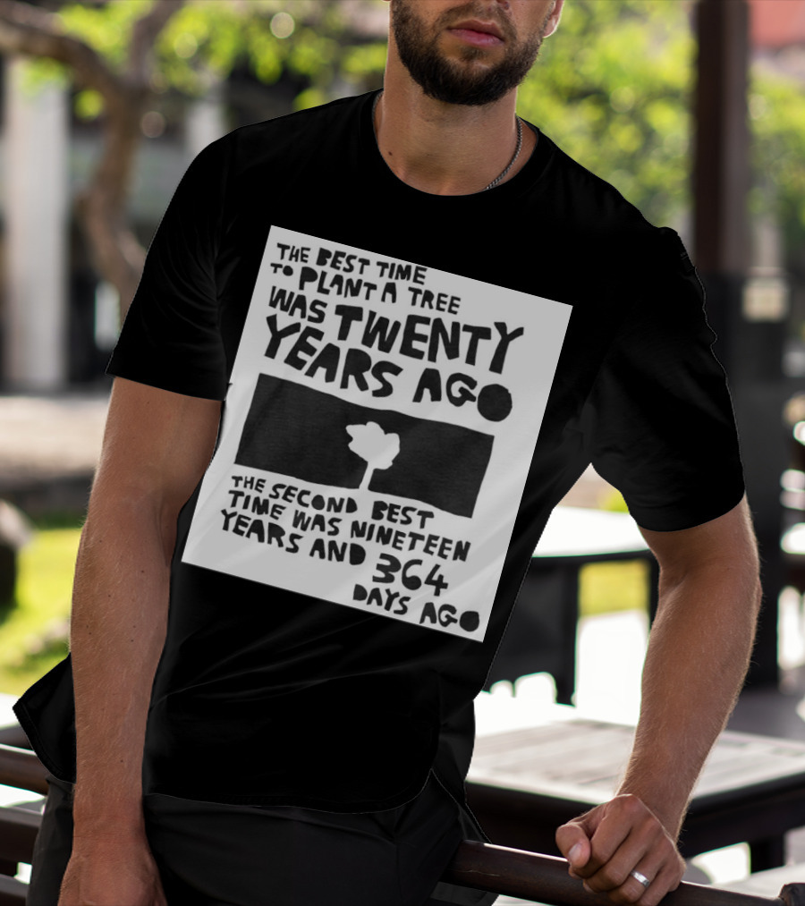 The Best Time To Plant A Tree Was Twenty Years Ago The Second Best Time Was Nineteen Years And 364 Days Ago T-Shirt