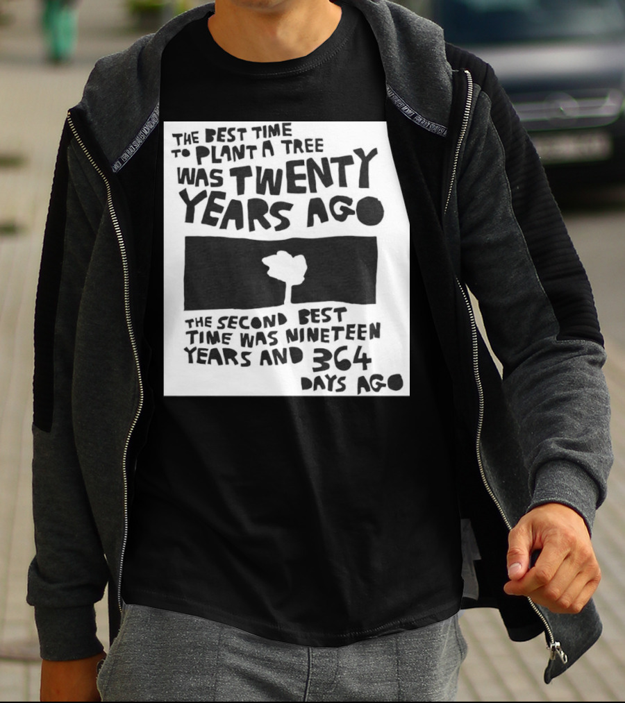 The Best Time To Plant A Tree Was Twenty Years Ago The Second Best Time Was Nineteen Years And 364 Days Ago T-Shirt