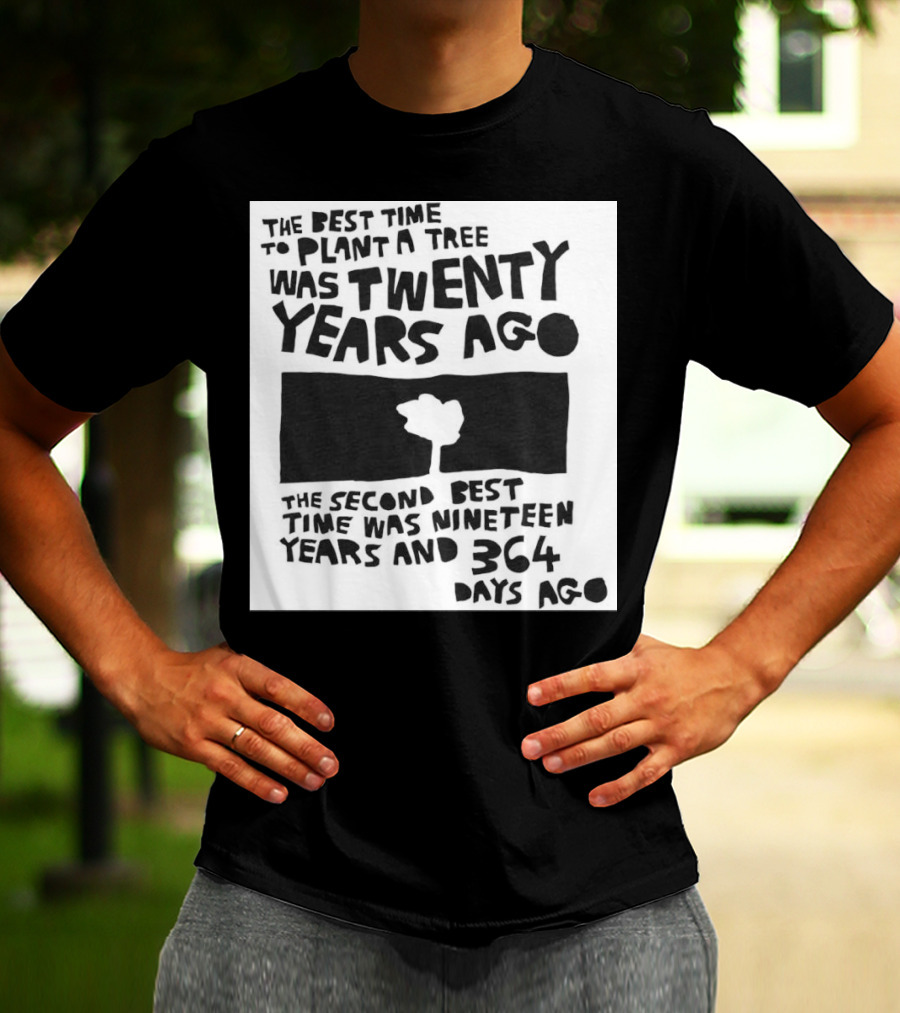 The Best Time To Plant A Tree Was Twenty Years Ago The Second Best Time Was Nineteen Years And 364 Days Ago T-Shirt