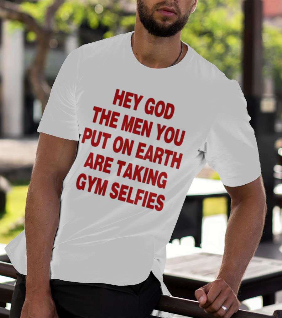 Hey God The Men You Put On Earth Are Taking Gym Selfies T-Shirt