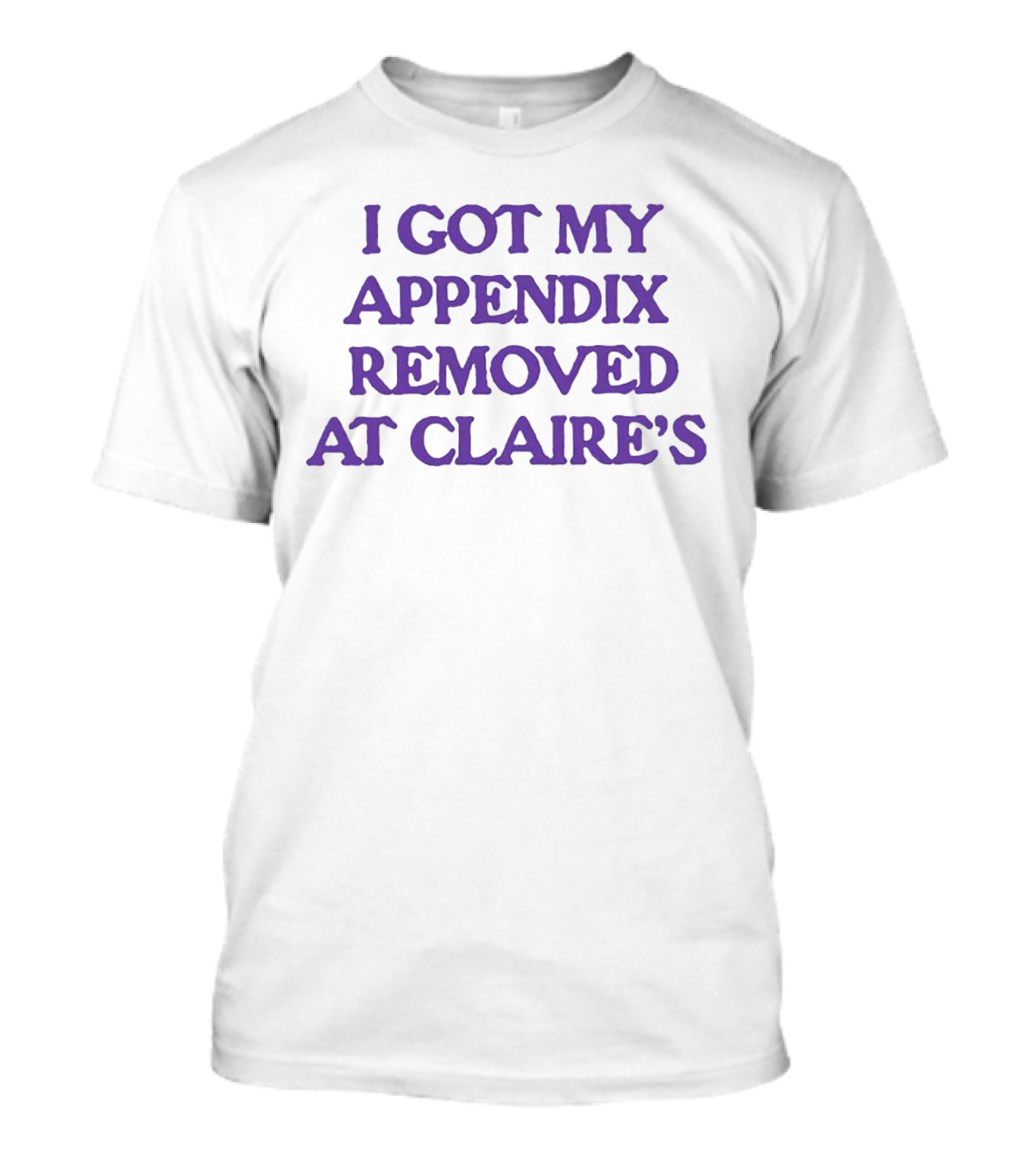 I Got My Appendix Removed At Claire's T-Shirt