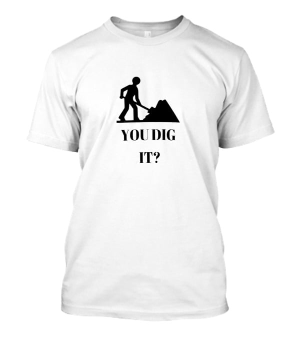 You Dig It Shovel Worker T-Shirt
