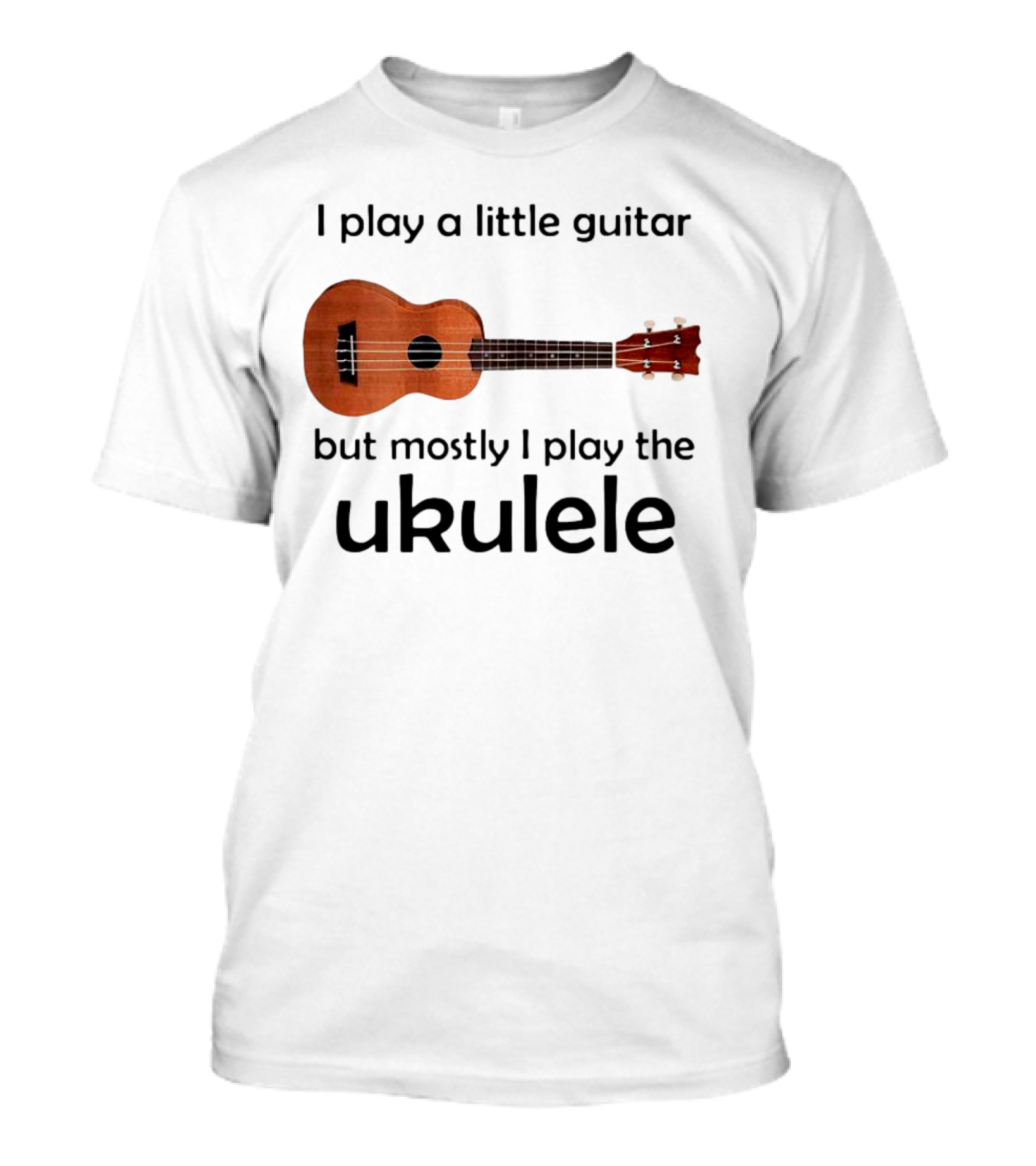 I Play A Little Guitar But Mostly I Play The Ukulele With Ukulele Image T-Shirt