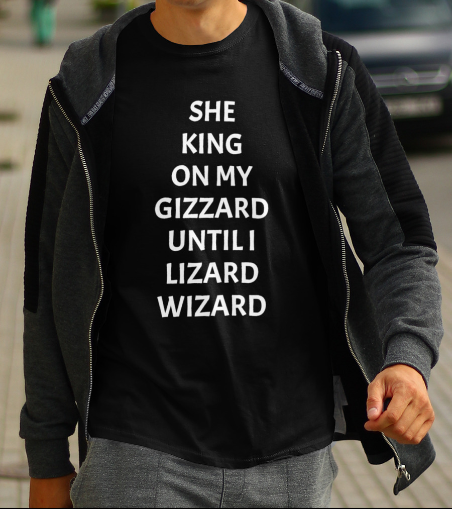 SHE KING ON MY GIZZARD UNTIL I LIZARD WIZARD T-Shirt