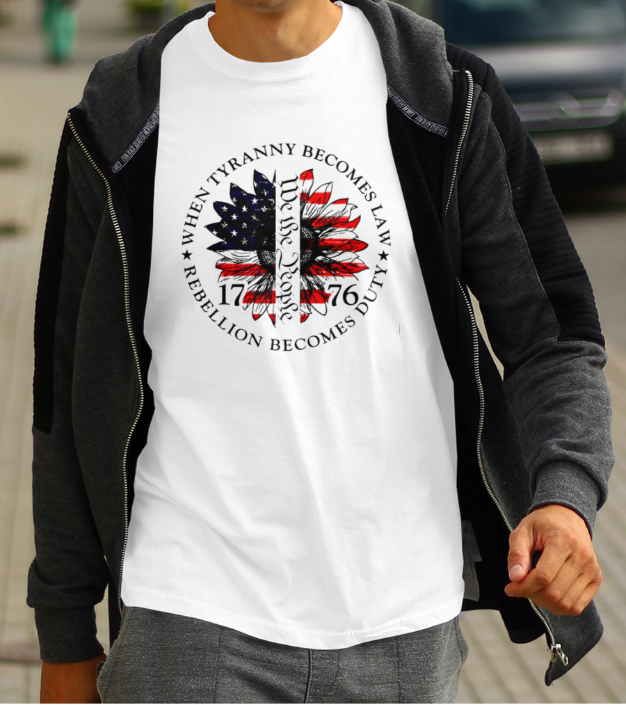 When Tyranny Becomes Law Rebellion Becomes Duty We The People 1776 American Flag Sunflower T-Shirt