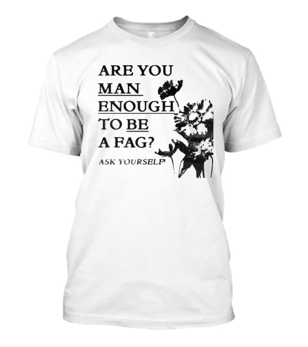 Are You Man Enough To Be A Fag Ask Yourself Bold Text With Floral T-Shirt