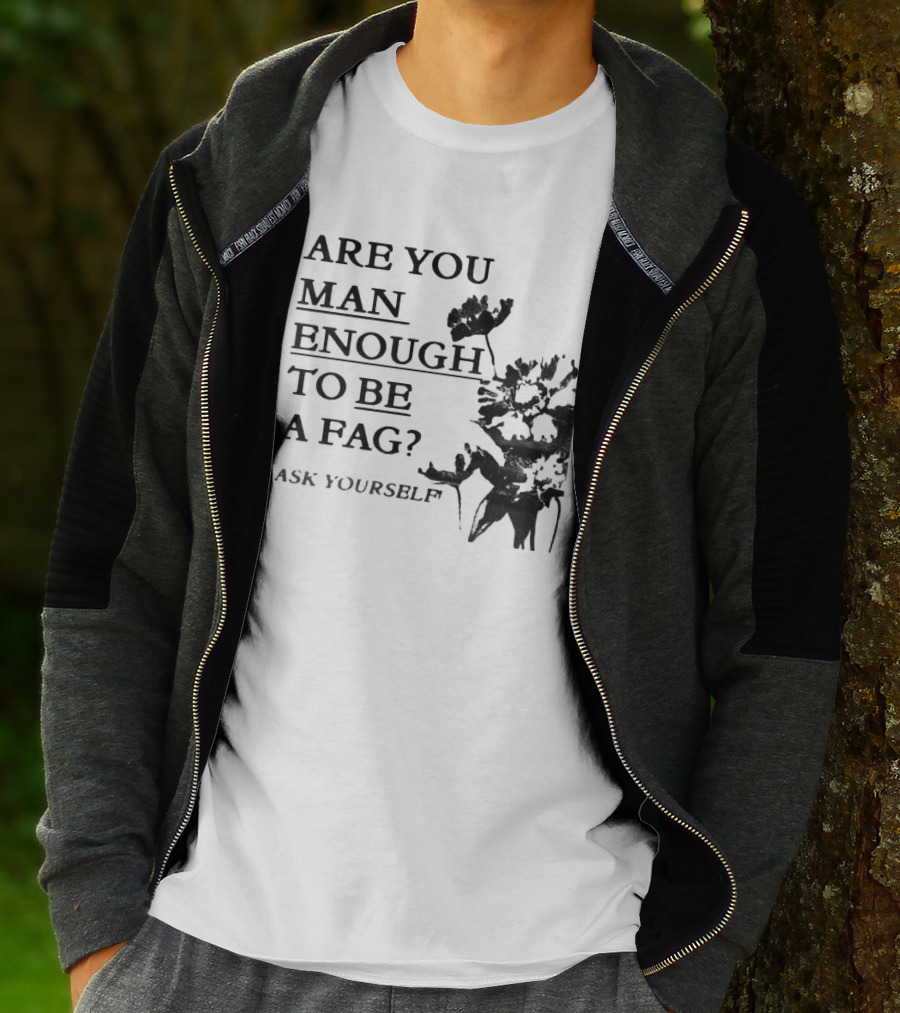 Are You Man Enough To Be A Fag Ask Yourself Bold Text With Floral T-Shirt
