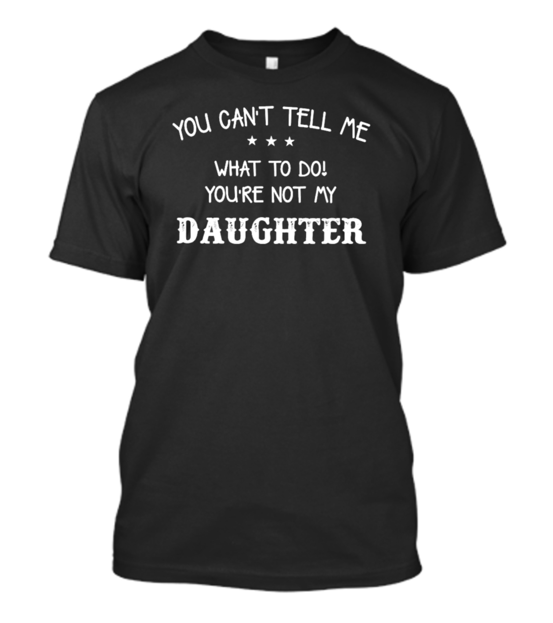 YOU CAN’T TELL ME WHAT TO DO YOU’RE NOT MY DAUGHTER T-Shirt