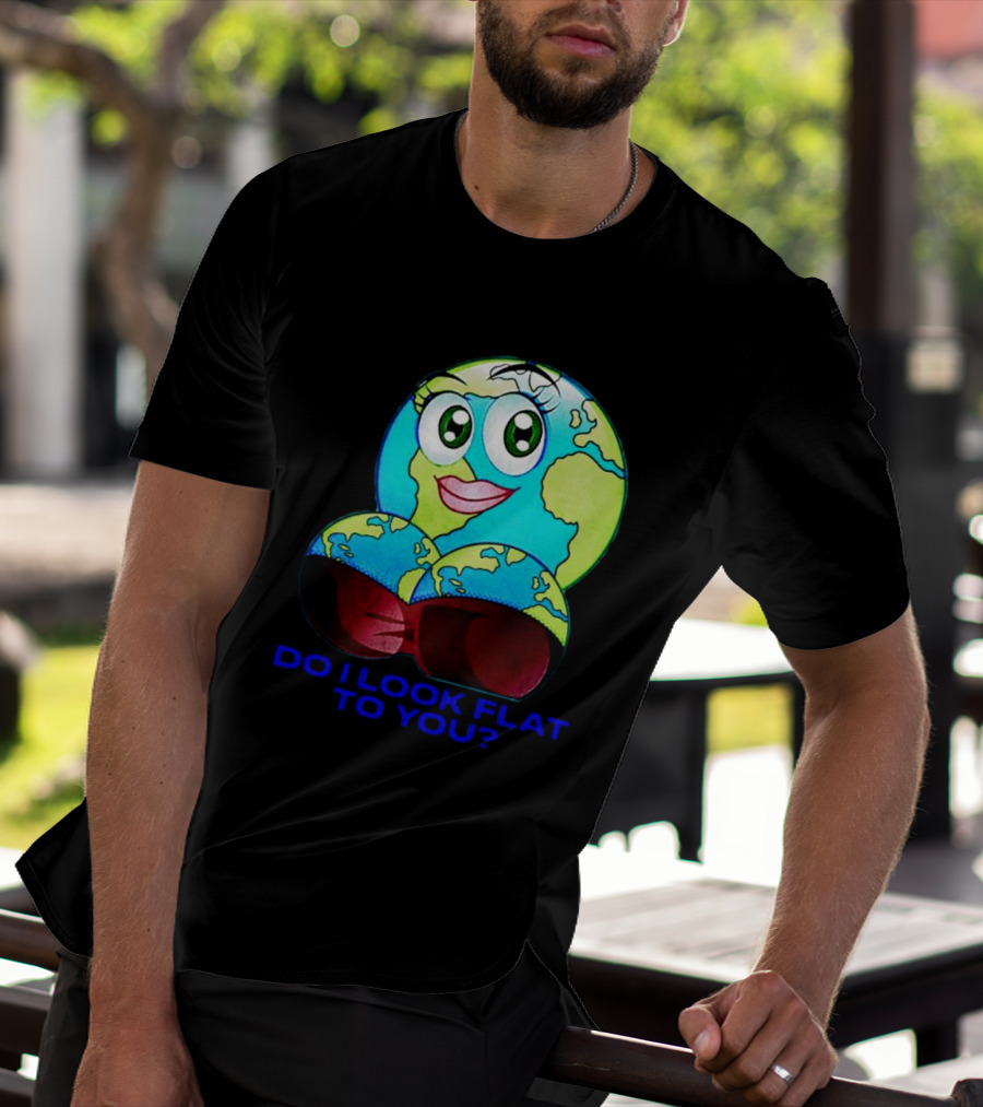 Do I Look Flat To You Earth Cartoon With Eyes And Lips T-Shirt