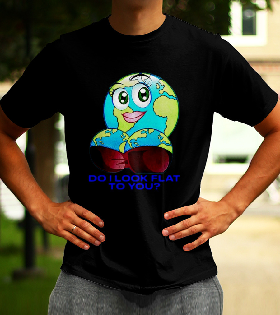Do I Look Flat To You Earth Cartoon With Eyes And Lips T-Shirt