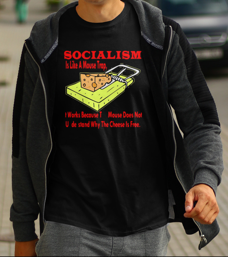 SOCIALISM Is Like A Mouse Trap It Works Because The Mouse Does Not Understand Why The Cheese Is Free T-Shirt