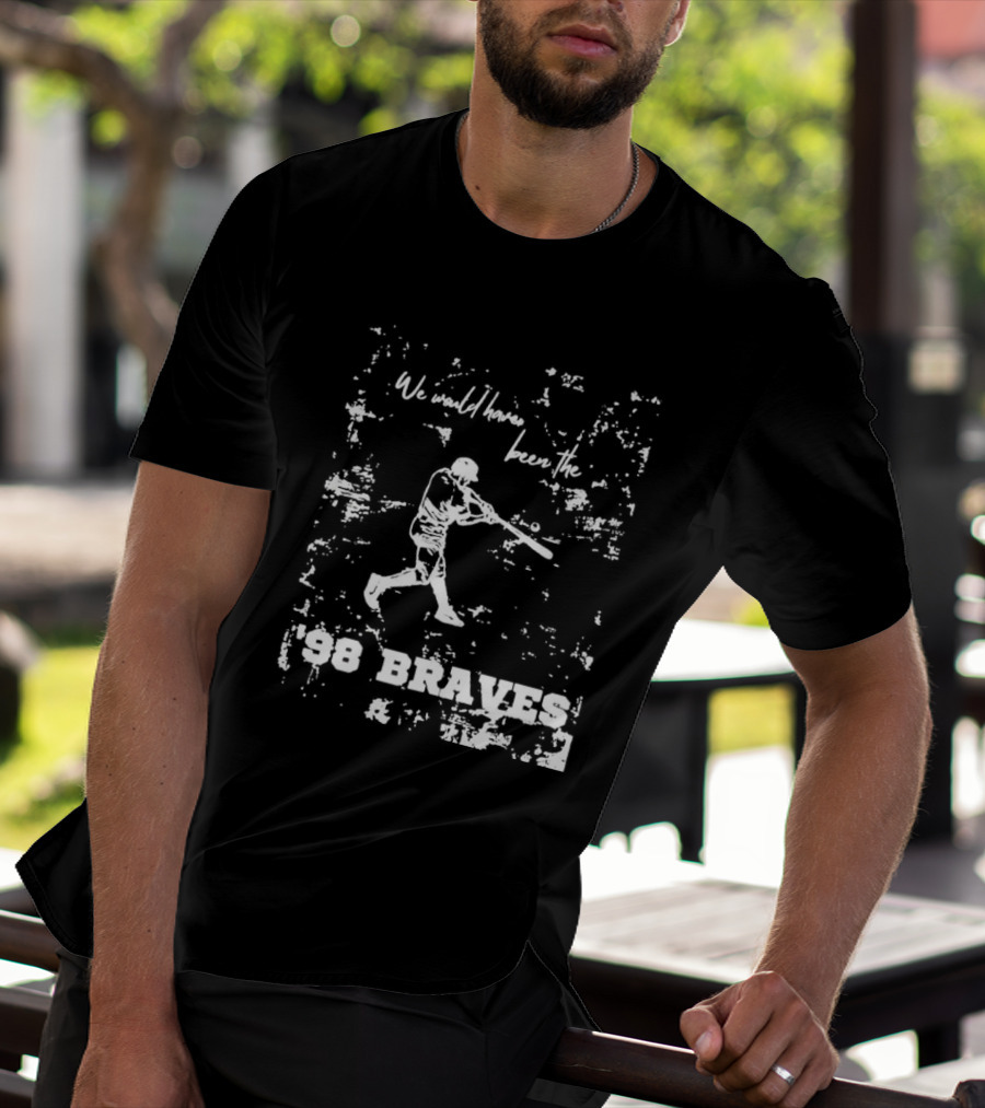 Atlanta Braves We Would Have Been The ’98 Braves T-Shirt