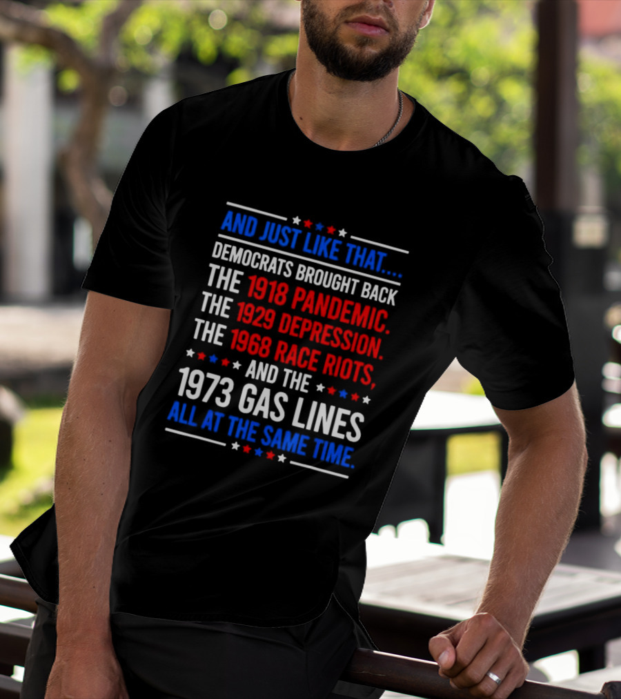 And Just Like That Democrats Brought Back The 1918 Pandemic 1929 Depression 1968 Race Riots 1973 Gas Lines All At The Same Time T-Shirt